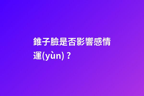 錐子臉是否影響感情運(yùn)？
